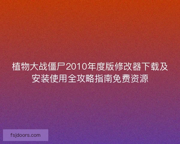植物大战僵尸2010年度版修改器下载及安装使用全攻略指南免费资源