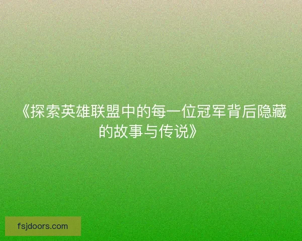 《探索英雄联盟中的每一位冠军背后隐藏的故事与传说》