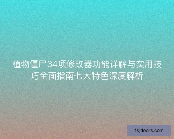 植物僵尸34项修改器功能详解与实用技巧全面指南七大特色深度解析