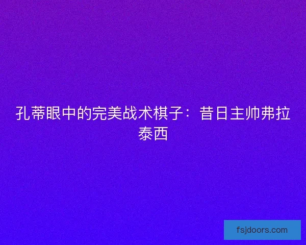 孔蒂眼中的完美战术棋子：昔日主帅弗拉泰西