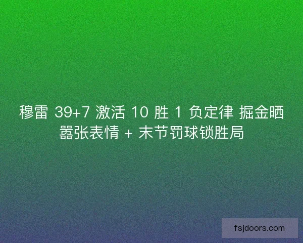 穆雷 39+7 激活 10 胜 1 负定律 掘金晒嚣张表情 + 末节罚球锁胜局