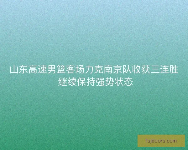 山东高速男篮客场力克南京队收获三连胜 继续保持强势状态