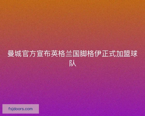 曼城官方宣布英格兰国脚格伊正式加盟球队