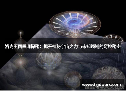 洛克王国黑洞探秘：揭开神秘宇宙之力与未知领域的奇妙秘密